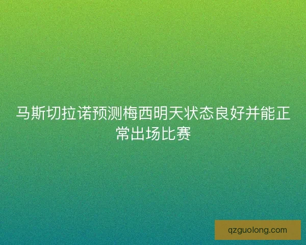 马斯切拉诺预测梅西明天状态良好并能正常出场比赛