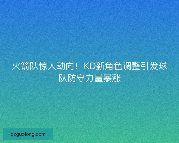 火箭队惊人动向！KD新角色调整引发球队防守力量暴涨